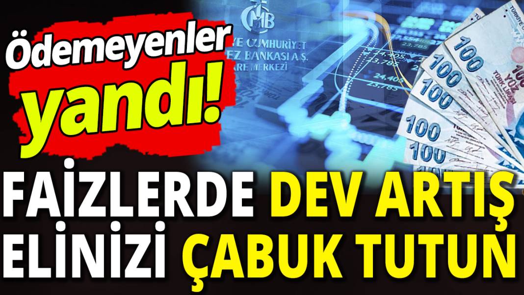 Ödemeyenler yandı! Faizlerde dev artış elinizi çabuk tutun 1